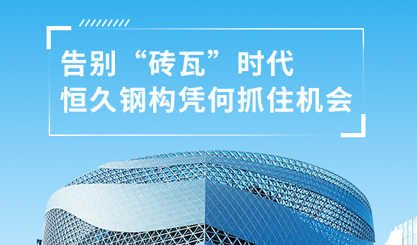 銳視角|告別“磚瓦”時代，恒久鋼構憑何抓住機會